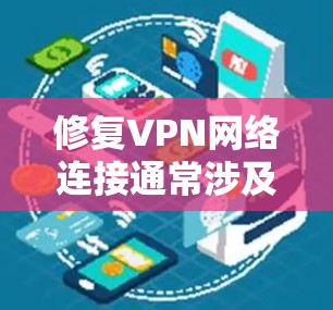 修复VPN网络连接通常涉及多个步骤，确保服务器正常工作，防火墙允许访问，网络设备正确配置，以及用户账户安全。以下是逐步的修复流程