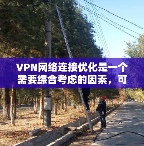 VPN网络连接优化是一个需要综合考虑的因素,可以通过以下步骤来优化 VPN网络连接优化是一个需要综合考虑的因素,可以通过以下步骤来优化