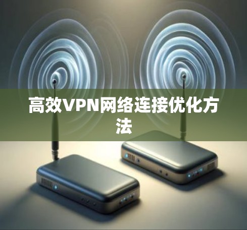 高效VPN网络连接优化方法
