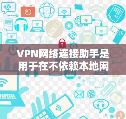 VPN网络连接助手是用于在不依赖本地网络的情况下访问目标网络资源的设备。它通过与目标网络服务器建立连接来实现网络连接。以下是关于VPN网络连接助手的详细信息 VPN网络连接助手是用于在不依赖本地网络的情况下访问目标网络资源的设备。它通过与目标网络服务器建立连接来实现网络连接。以下是关于VPN网络连接助手的详细信息