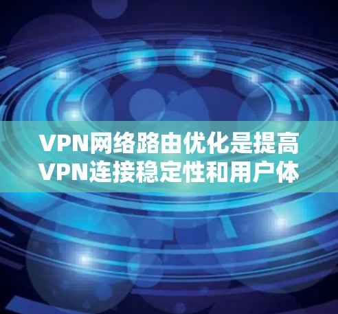 VPN网络路由优化是提高VPN连接稳定性和用户体验的重要环节。以下是一些常见的问题和解决方案，帮助您优化VPN网络路由