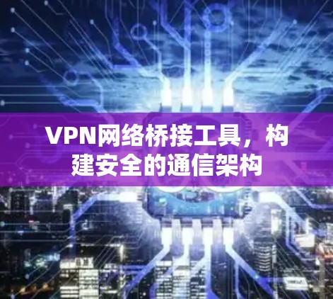 VPN网络桥接工具，构建安全的通信架构