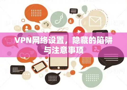 VPN网络设置，隐藏的陷阱与注意事项