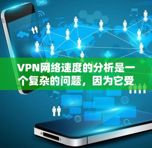 VPN网络速度的分析是一个复杂的问题，因为它受到多个因素的影响，包括但不限于