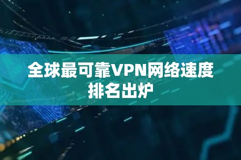 全球最可靠VPN网络速度排名出炉 全球最可靠VPN网络速度排名出炉