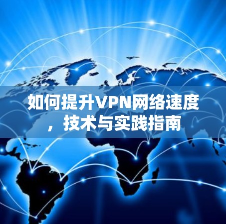 如何提升VPN网络速度，技术与实践指南