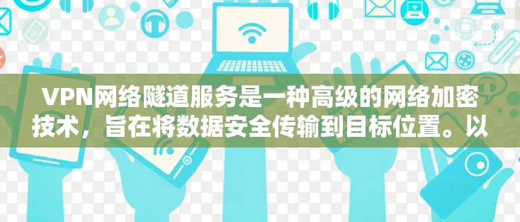 VPN网络隧道服务是一种高级的网络加密技术，旨在将数据安全传输到目标位置。以下是对该服务的详细分析和总结