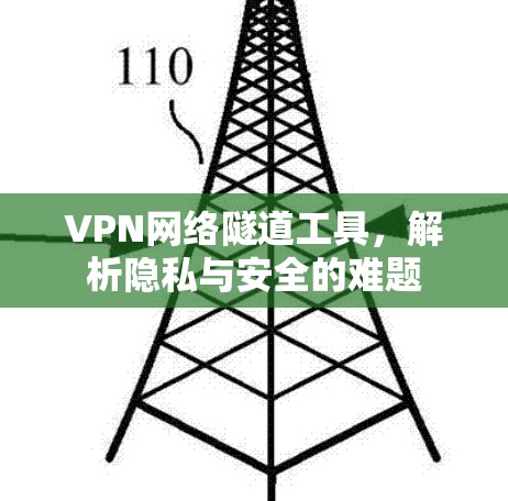 VPN网络隧道工具,解析隐私与安全的难题 VPN网络隧道工具,解析隐私与安全的难题