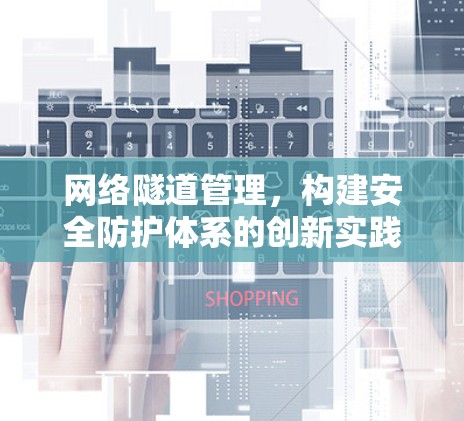 网络隧道管理,构建安全防护体系的创新实践 网络隧道管理,构建安全防护体系的创新实践