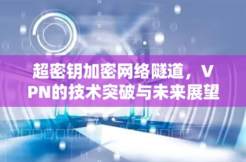 超密钥加密网络隧道，VPN的技术突破与未来展望