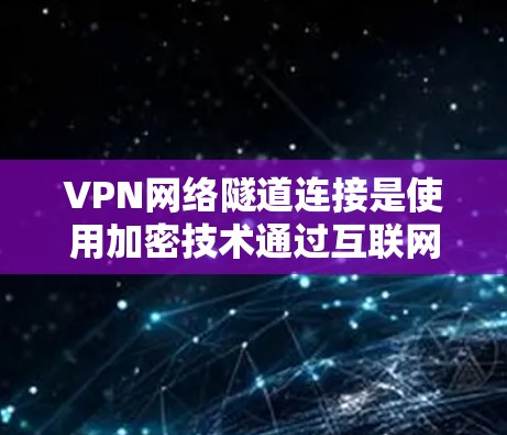 VPN网络隧道连接是使用加密技术通过互联网连接到目标服务器的方法,通常涉及多端口连接和端口管理。以下是对该技术的详细分析 VPN网络隧道连接是使用加密技术通过互联网连接到目标服务器的方法,通常涉及多端口连接和端口管理。以下是对该技术的详细分析