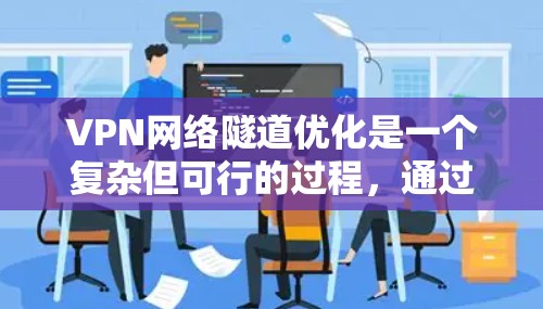 VPN网络隧道优化是一个复杂但可行的过程，通过综合多种方法可以显著提升VPN的性能和安全性。以下是一些关键步骤和方法