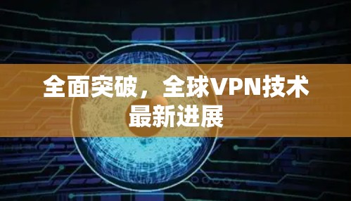 全面突破,全球VPN技术最新进展 全面突破,全球VPN技术最新进展