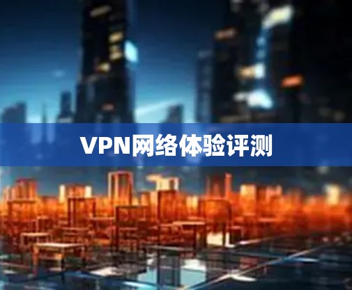 VPN网络体验评测