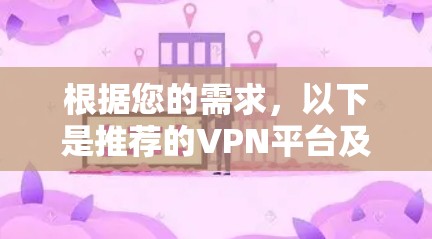 根据您的需求,以下是推荐的VPN平台及适用场景 根据您的需求,以下是推荐的VPN平台及适用场景