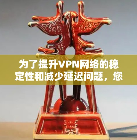 为了提升VPN网络的稳定性和减少延迟问题，您可以按照以下步骤操作