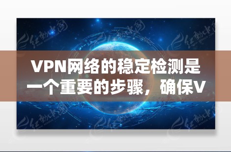 VPN网络的稳定检测是一个重要的步骤，确保VPN连接的稳定性和安全性。以下是一个详细的步骤说明
