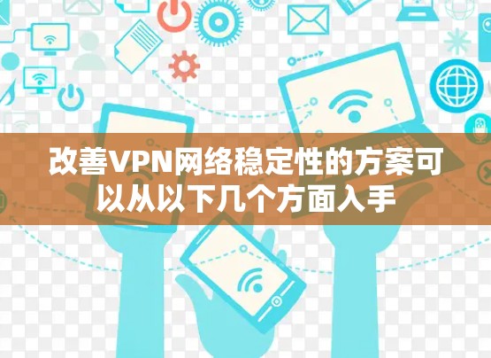 改善VPN网络稳定性的方案可以从以下几个方面入手