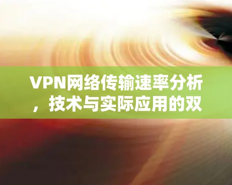VPN网络传输速率分析，技术与实际应用的双刃剑