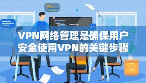 VPN网络管理是确保用户安全使用VPN的关键步骤,涉及多个方面的技术和策略。以下是对 VPN 网络管理的详细分析和总结 VPN网络管理是确保用户安全使用VPN的关键步骤,涉及多个方面的技术和策略。以下是对 VPN 网络管理的详细分析和总结