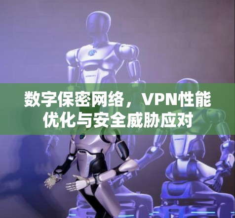 数字保密网络,VPN性能优化与安全威胁应对 数字保密网络,VPN性能优化与安全威胁应对