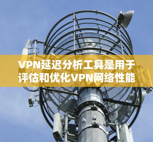 VPN延迟分析工具是用于评估和优化VPN网络性能的重要工具,可以帮助用户确保数据传输的稳定性和可靠性。以下是对该领域的详细分析和总结 VPN延迟分析工具是用于评估和优化VPN网络性能的重要工具,可以帮助用户确保数据传输的稳定性和可靠性。以下是对该领域的详细分析和总结