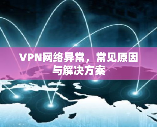 VPN网络异常，常见原因与解决方案