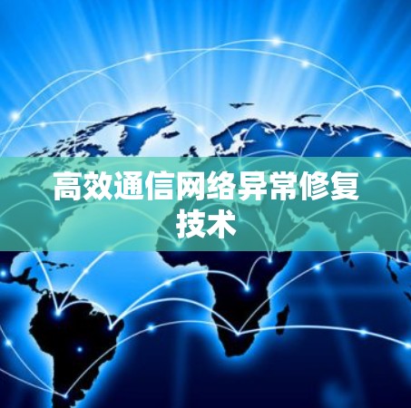 高效通信网络异常修复技术 高效通信网络异常修复技术