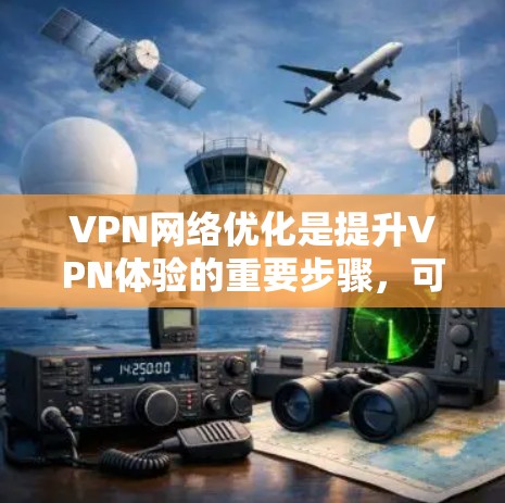 VPN网络优化是提升VPN体验的重要步骤,可以帮助你更好地管理网络环境,减少不必要的风险。以下是关于VPN网络优化的几个关键步骤 VPN网络优化是提升VPN体验的重要步骤,可以帮助你更好地管理网络环境,减少不必要的风险。以下是关于VPN网络优化的几个关键步骤