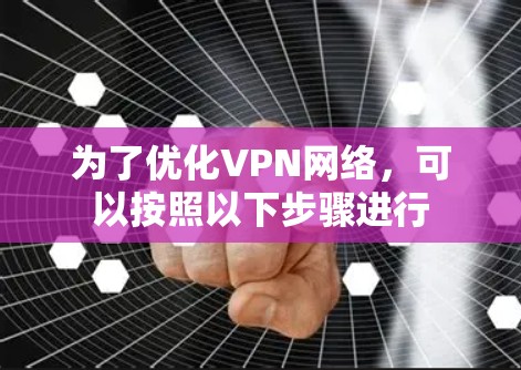 为了优化VPN网络，可以按照以下步骤进行