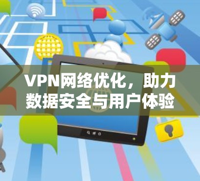 VPN网络优化，助力数据安全与用户体验的未来
