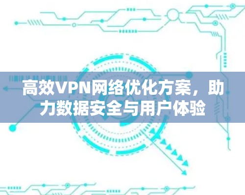 高效VPN网络优化方案，助力数据安全与用户体验