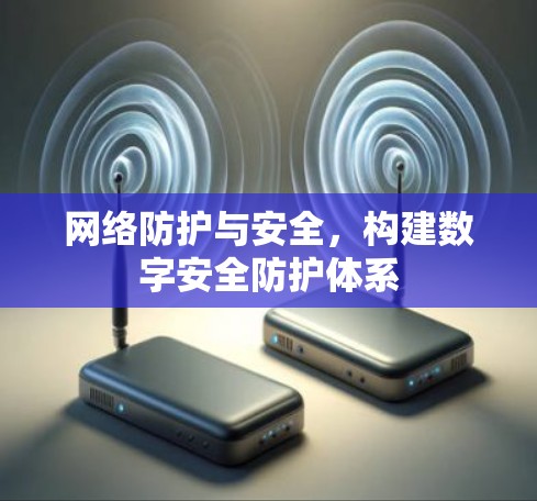 网络防护与安全，构建数字安全防护体系