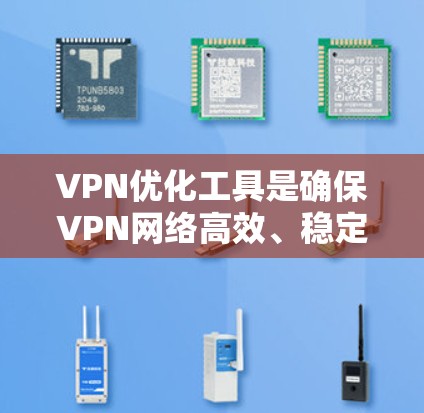 VPN优化工具是确保VPN网络高效、稳定运行的关键工具，涉及客户端和服务器的管理，以及对连接的控制和过滤。以下是详细的步骤和方法