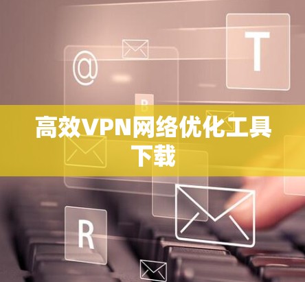 高效VPN网络优化工具下载