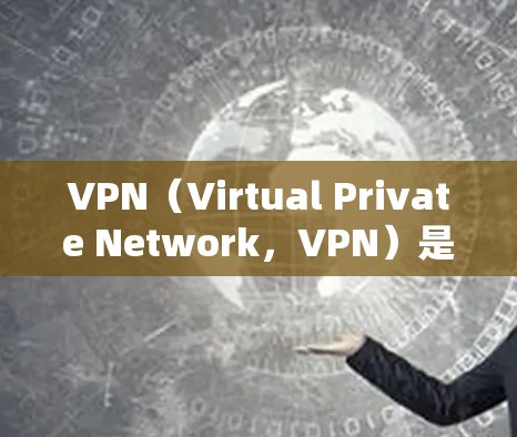 VPN（Virtual Private Network，VPN）是通过IP地址或域名连接的网络，用于加密传输、防火墙、数据备份等。以下是VPN优化工具的详细步骤和注意事项