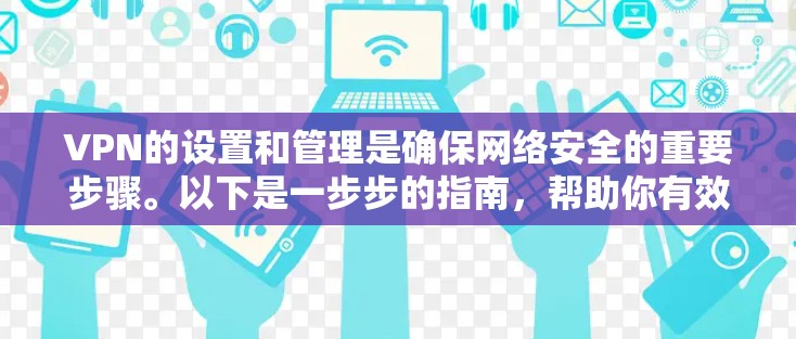 VPN的设置和管理是确保网络安全的重要步骤。以下是一步步的指南，帮助你有效地使用VPN