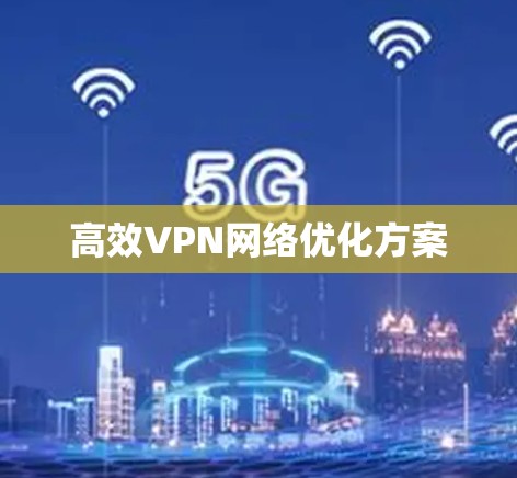 高效VPN网络优化方案 高效VPN网络优化方案