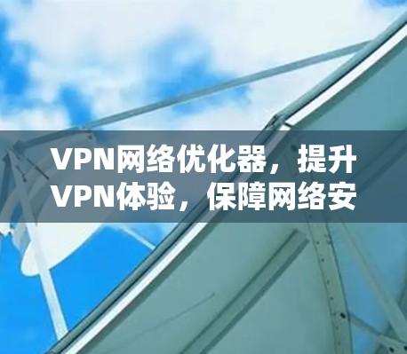 VPN网络优化器,提升VPN体验,保障网络安全 VPN网络优化器,提升VPN体验,保障网络安全