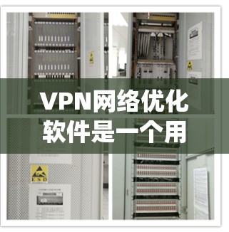 VPN网络优化软件是一个用于提升VPN网络性能和用户体验的系统。以下是关于VPN网络优化软件的详细分析