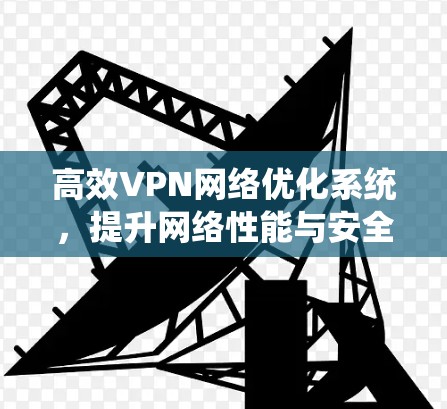 高效VPN网络优化系统,提升网络性能与安全性