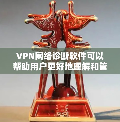 VPN网络诊断软件可以帮助用户更好地理解和管理网络环境，确保网络的安全、稳定和高效。以下是几种常用的VPN网络诊断软件推荐