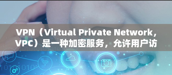 VPN（Virtual Private Network，VPC）是一种加密服务，允许用户访问外部网络，同时控制访问权限和数据安全。以下是对VPN的支持和功能的详细分析