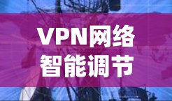 VPN网络智能调节是一种通过自适应调整技术优化VPN网络连接和数据传输的系统。以下是该技术的详细解释