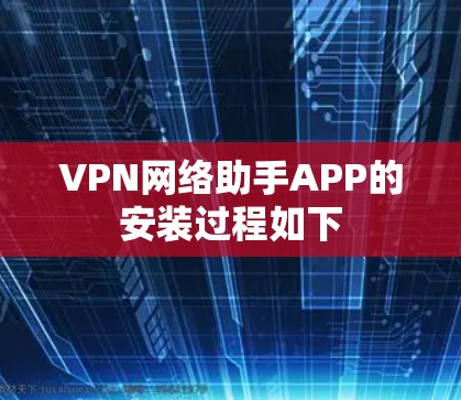 VPN网络助手APP的安装过程如下