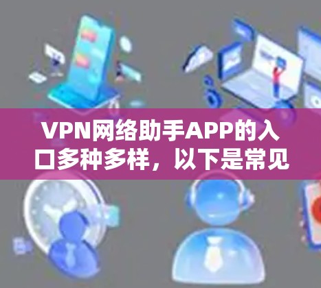 VPN网络助手APP的入口多种多样，以下是常见的选择
