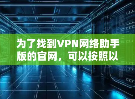 为了找到VPN网络助手版的官网，可以按照以下步骤进行