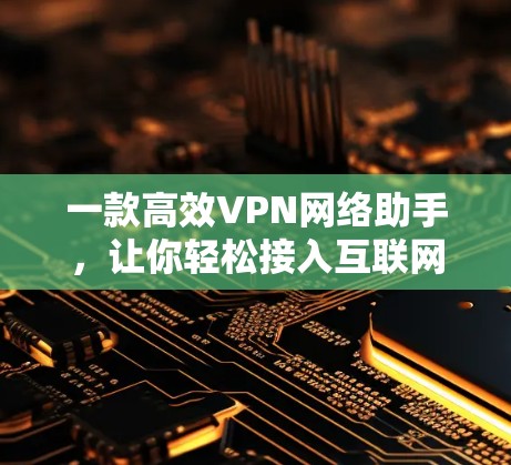 一款高效VPN网络助手，让你轻松接入互联网