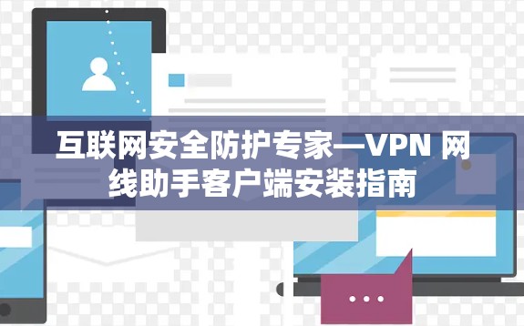 互联网安全防护专家—VPN 网线助手客户端安装指南