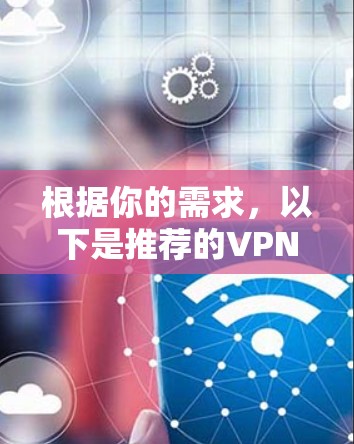 根据你的需求,以下是推荐的VPN网络助手客户端,每个推荐都有其独特的优势和适用场景